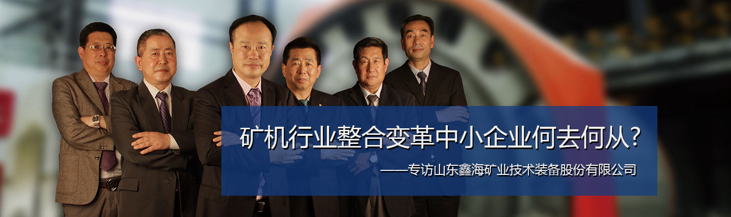 矿机行业整合变革中小企业何去何从？专访山东鑫海矿业集团股份有限公司